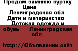 Продам зимнюю куртку › Цена ­ 2 000 - Ленинградская обл. Дети и материнство » Детская одежда и обувь   . Ленинградская обл.